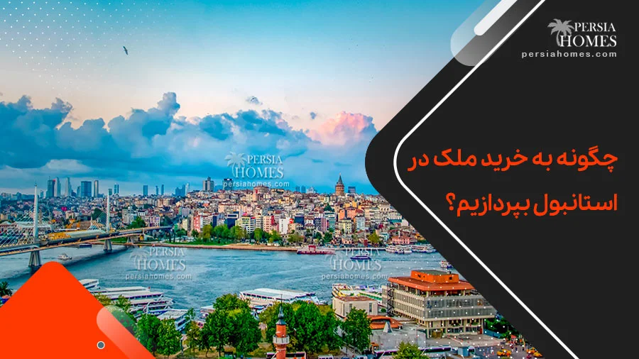 چگونه به خرید ملک در استانبول بپردازیم؟ | پرشیا هومز